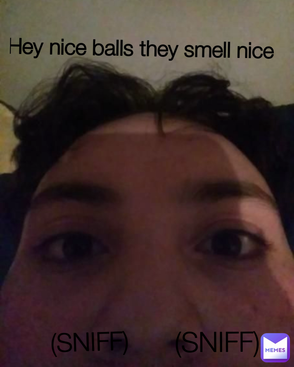 (SNIFF) (SNIFF) Hey nice balls they smell nice 