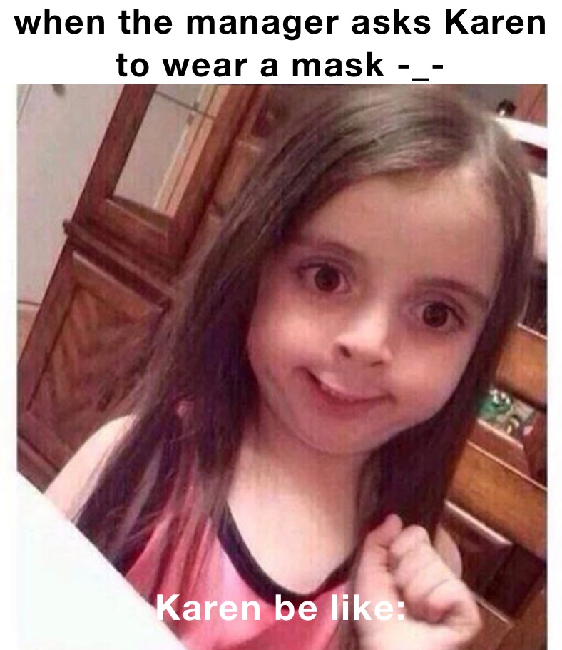 when the manager asks Karen to wear a mask -_- Karen be like: when the manager asks Karen to wear a mask -_-