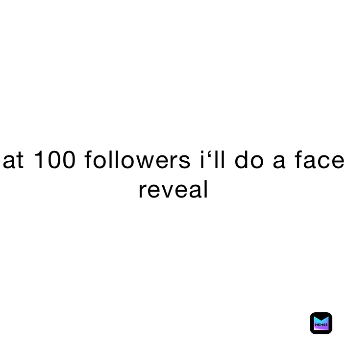 at 100 followers i‘ll do a face reveal 