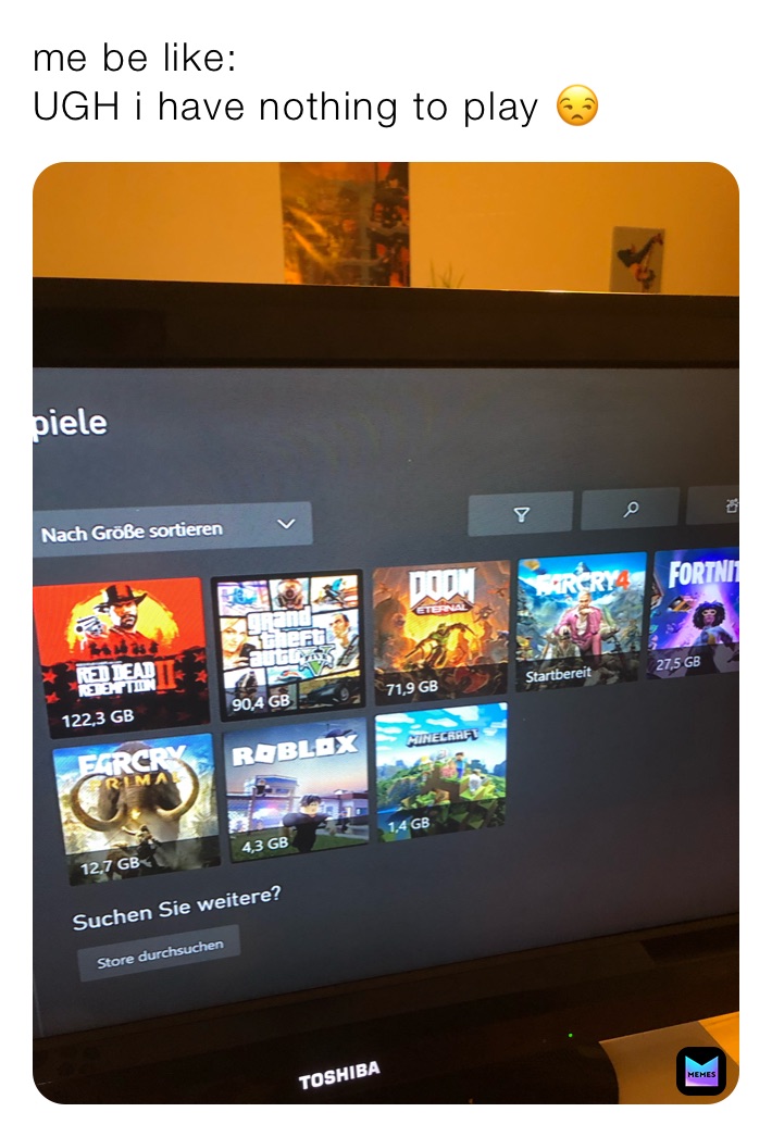 me be like:
UGH i have nothing to play 😒