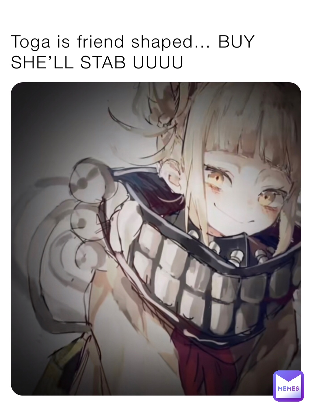 Toga is friend shaped… BUY SHE’LL STAB UUUU