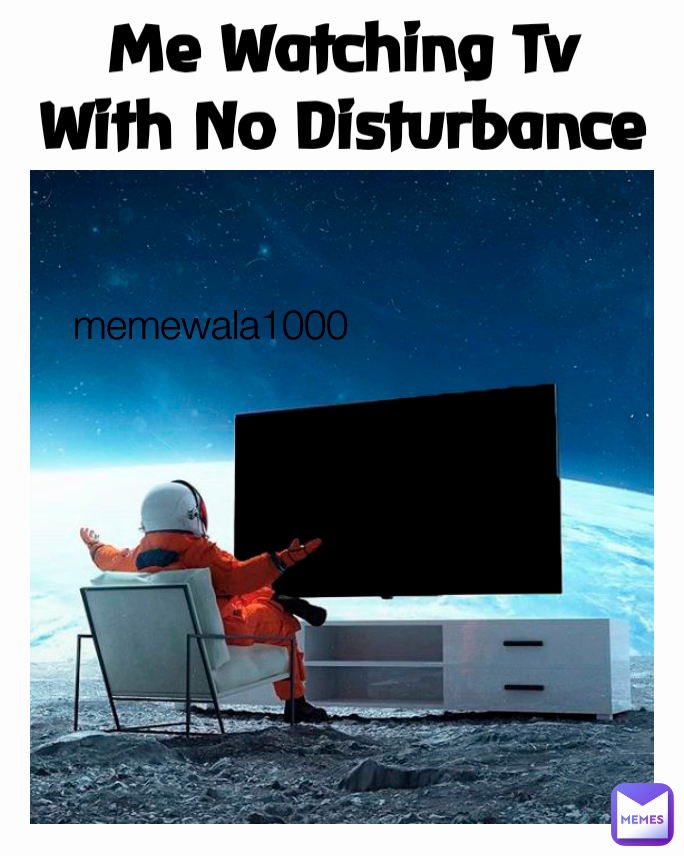Me Watching Tv With No Disturbance memewala1000 
