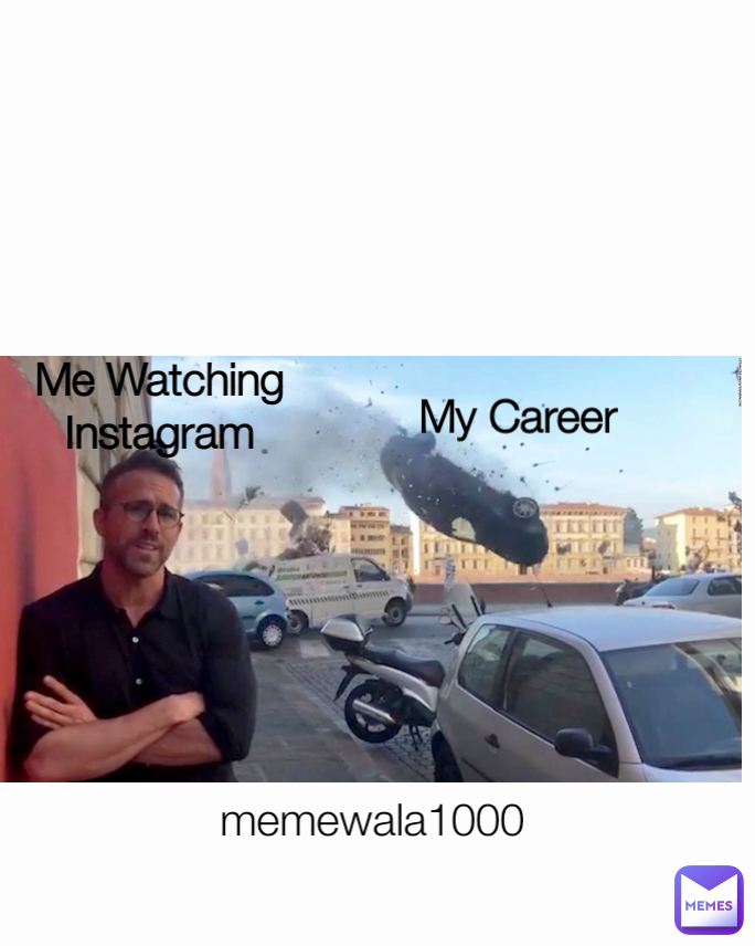 memewala1000
 My Career Me Watching Instagram
