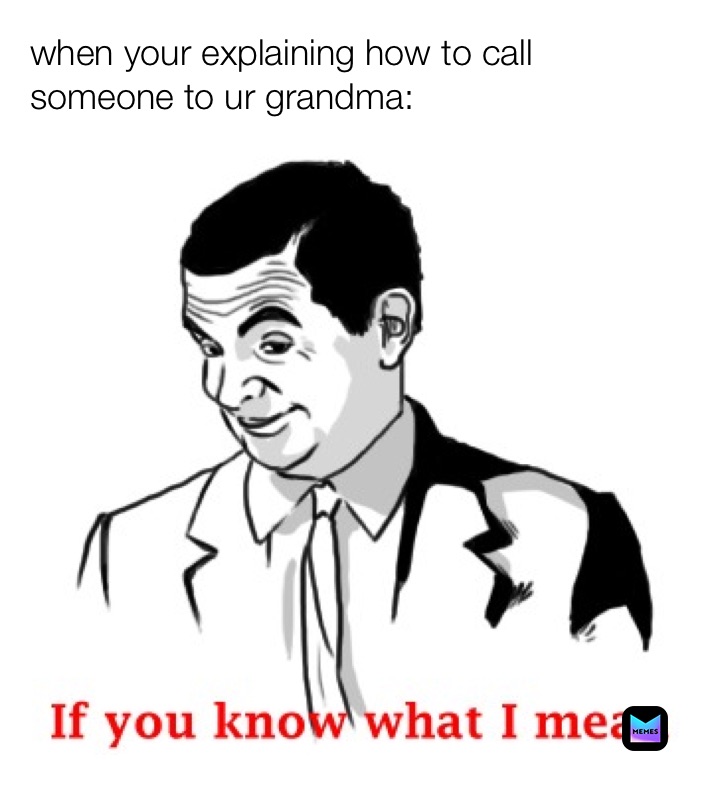 when your explaining how to call someone to ur grandma: