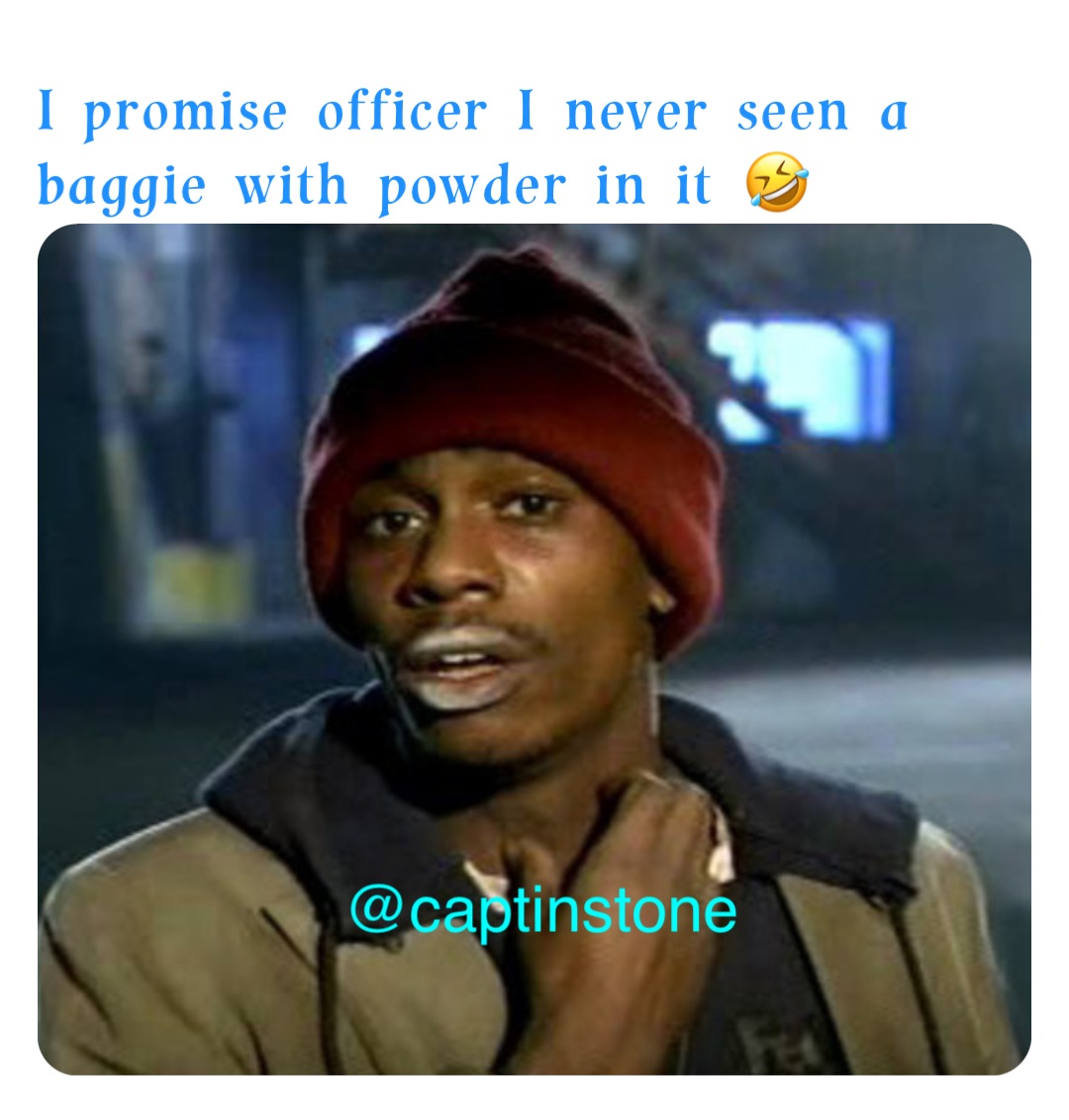 I promise officer I never seen a baggie with powder in it 🤣