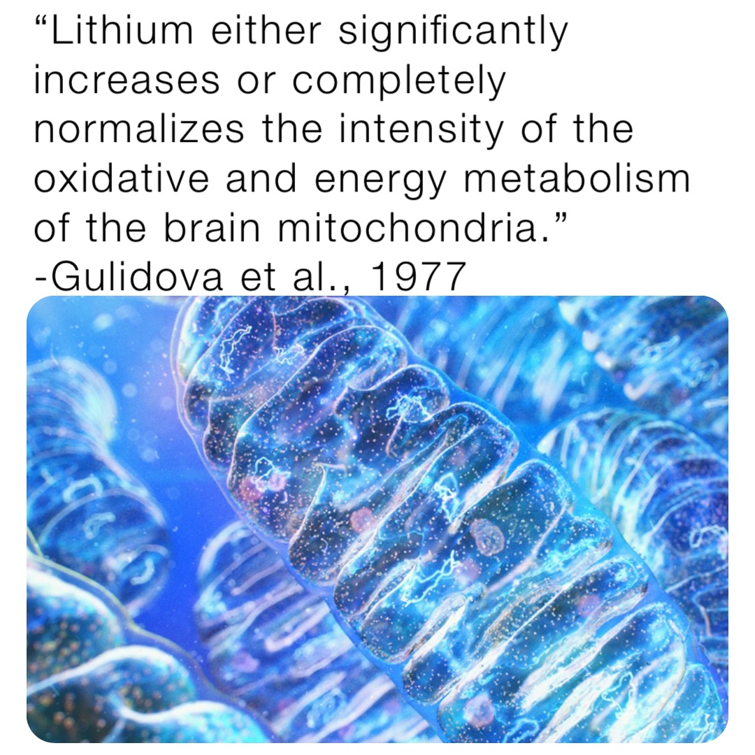 “Lithium either significantly increases or completely normalizes the intensity of the oxidative and energy metabolism of the brain mitochondria.” -Gulidova et al., 1977