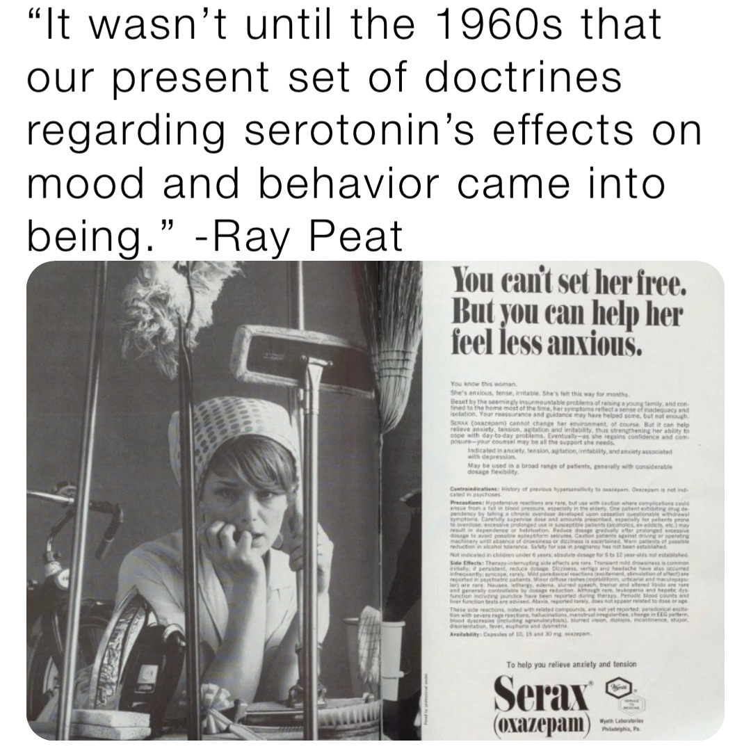 “It wasn’t until the 1960s that our present set of doctrines regarding serotonin’s effects on mood and behavior came into being.” -Ray Peat