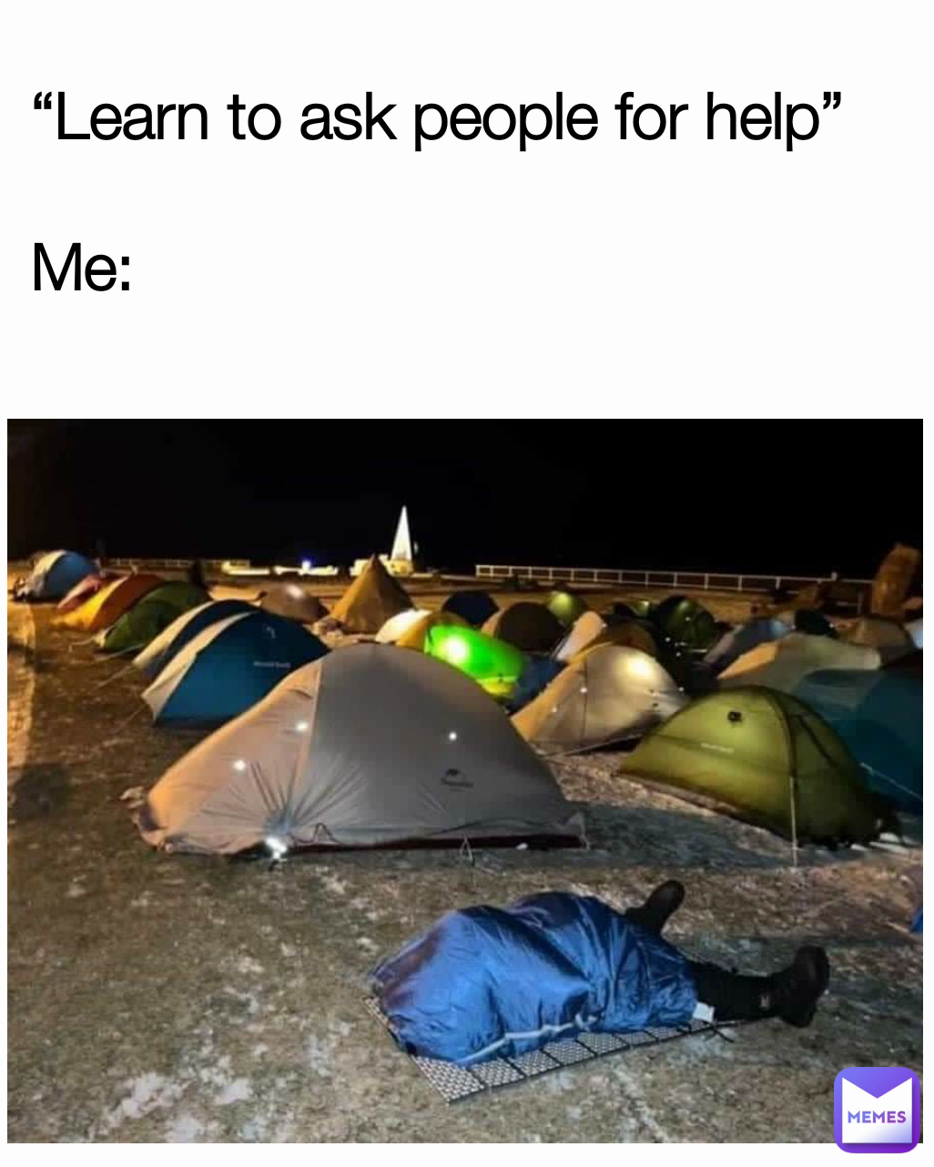 “Learn to ask people for help”

Me: