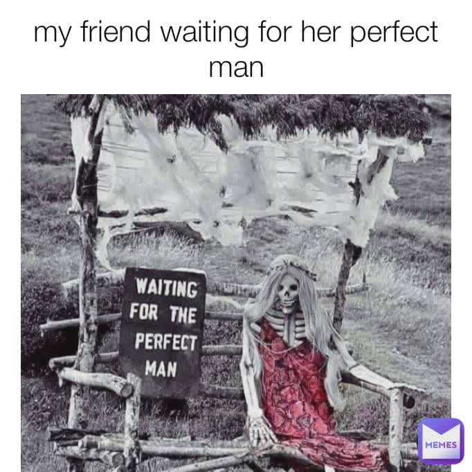 my friend waiting for her perfect man