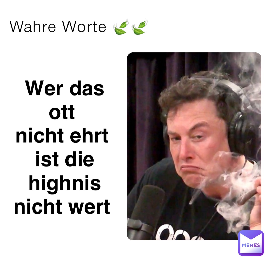 Wahre Worte 🍃🍃 Wer das Ott
Nicht ehrt
Ist die highnis 
Nicht wert