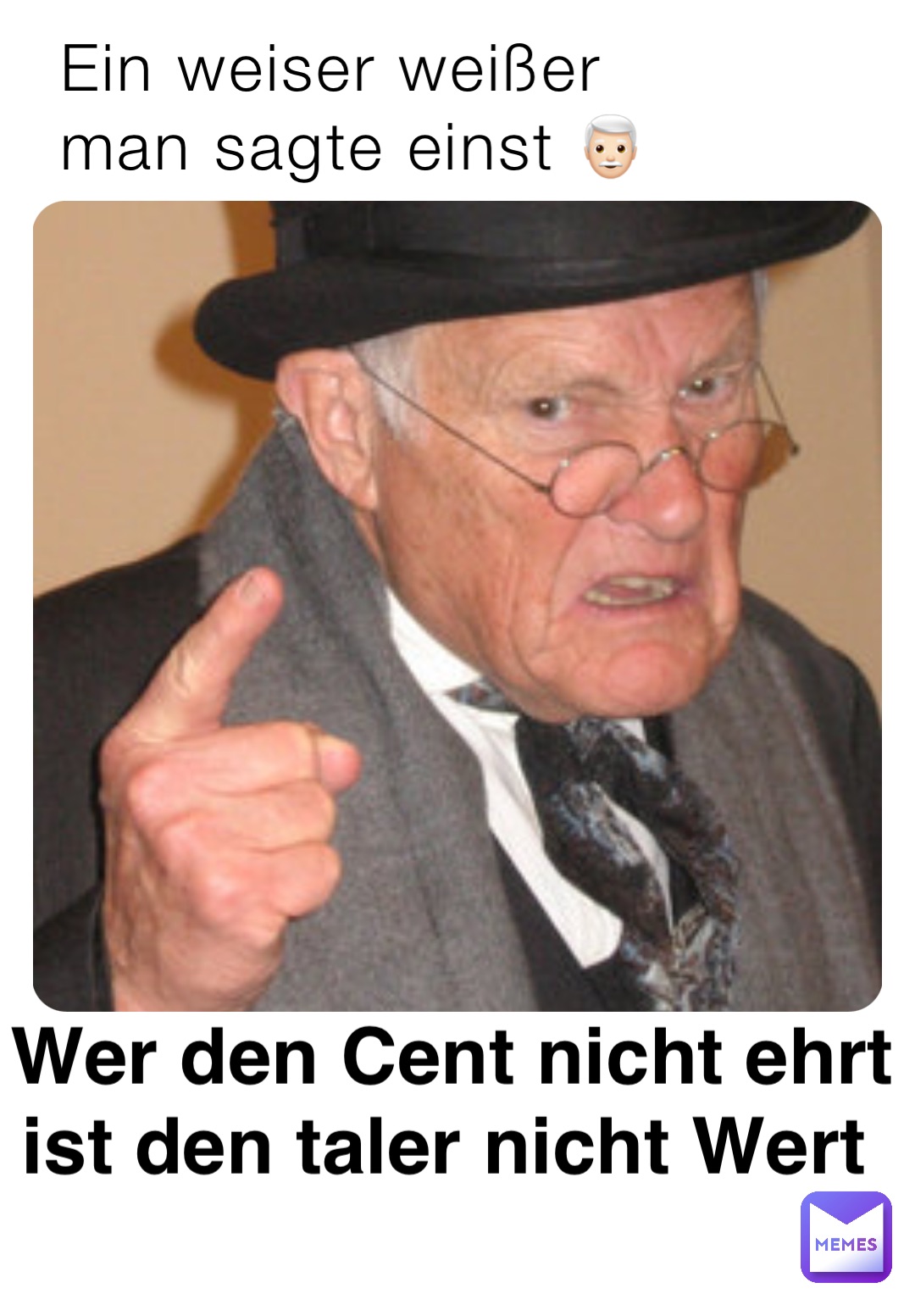 Ein weiser weißer 
man sagte einst 👨🏻‍🦳 Wer den Cent nicht ehrt 
ist den taler nicht Wert I