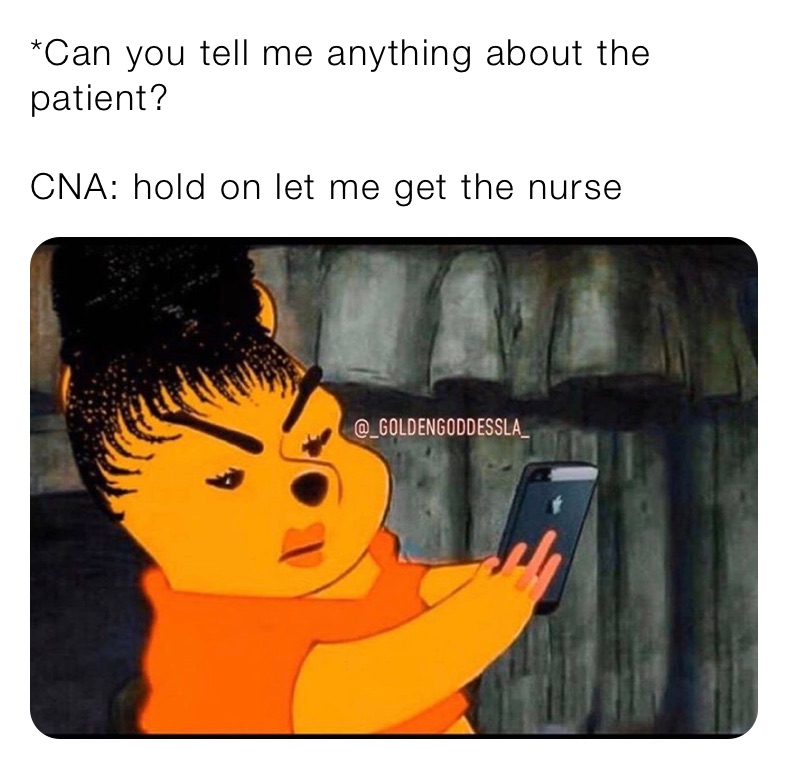 *Can you tell me anything about the patient? 

CNA: hold on let me get the nurse 