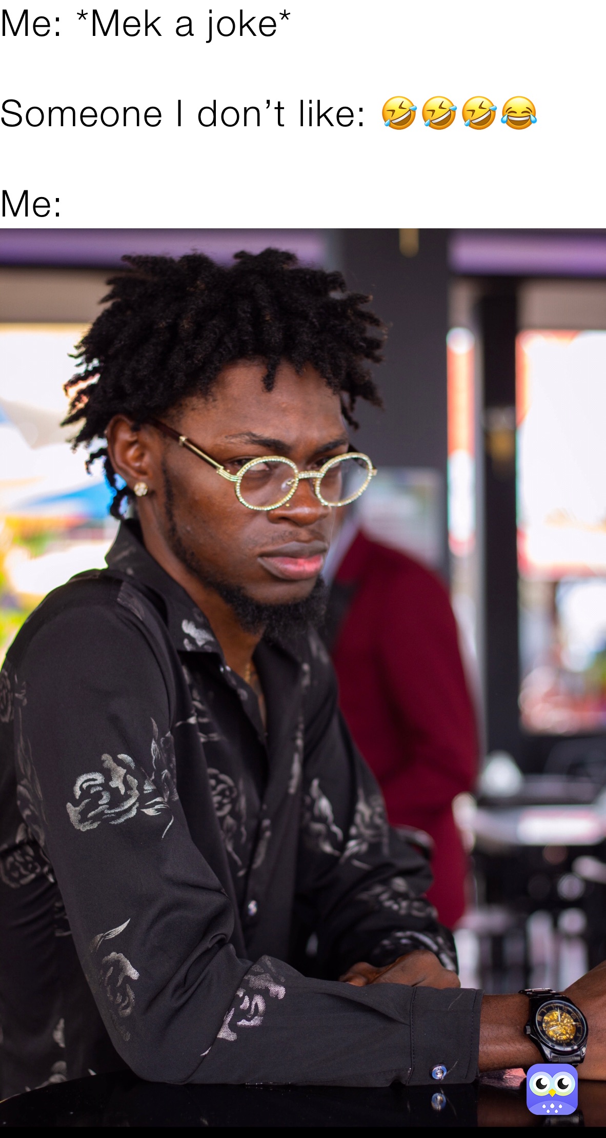 Me: *Mek a joke*

Someone I don’t like: 🤣🤣🤣😂

Me:  