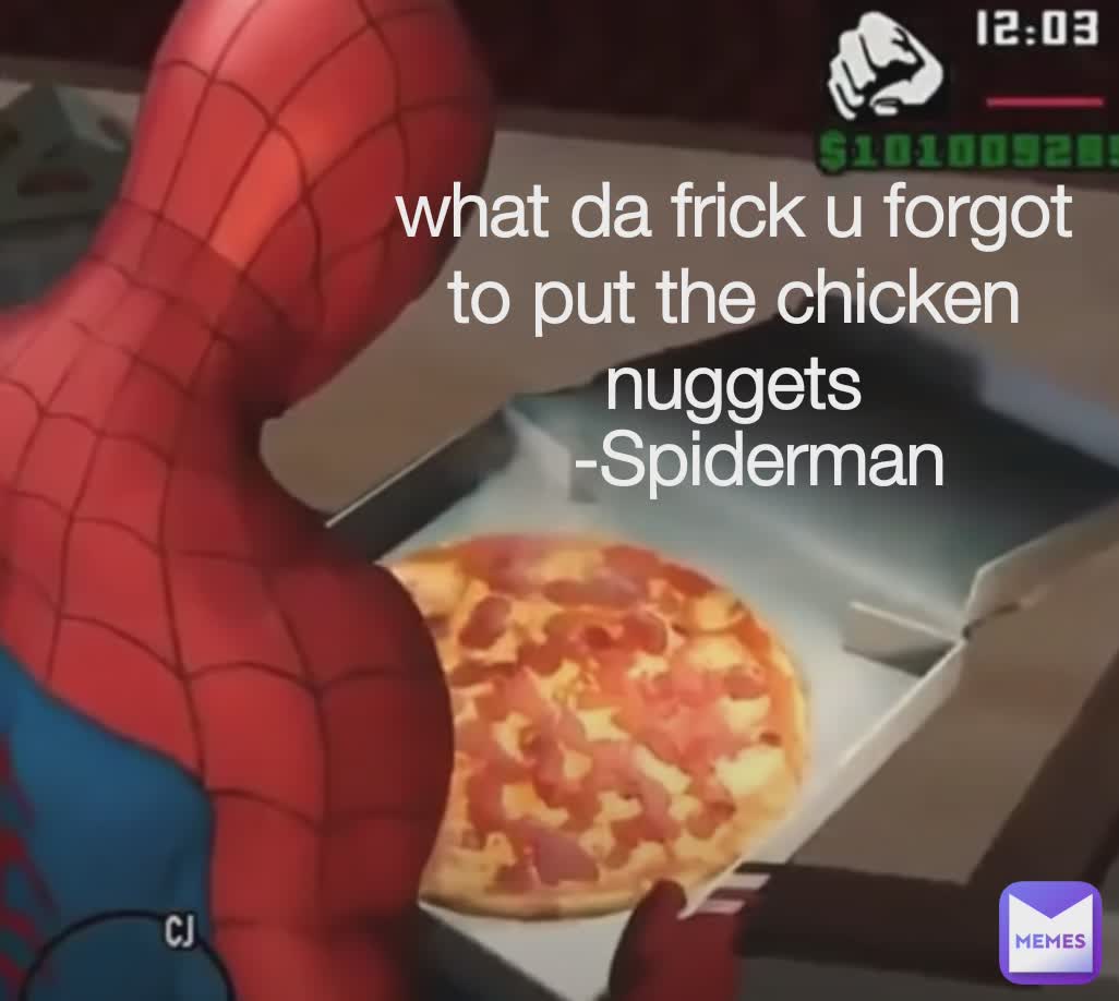 what da frick u forgot
to put the chicken nuggets -Spiderman