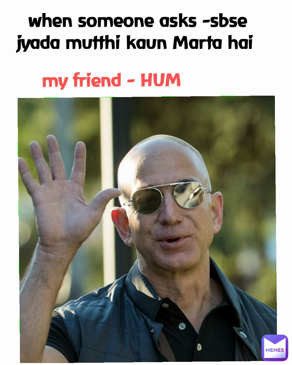 when someone asks -sbse jyada mutthi kaun Marta hai  Type Text my friend - HUM
