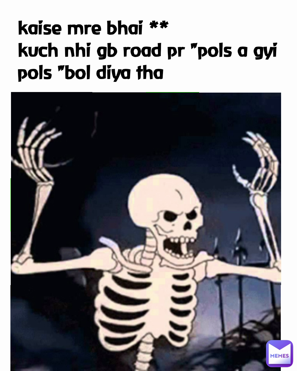 kaise mre bhai **
kuch nhi gb road pr "pols a gyi pols "bol diya tha 