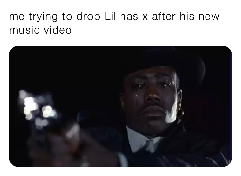 me trying to drop Lil nas x after his new music video