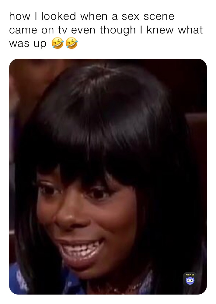 how I looked when a sex scene came on tv even though I knew what was up 🤣🤣