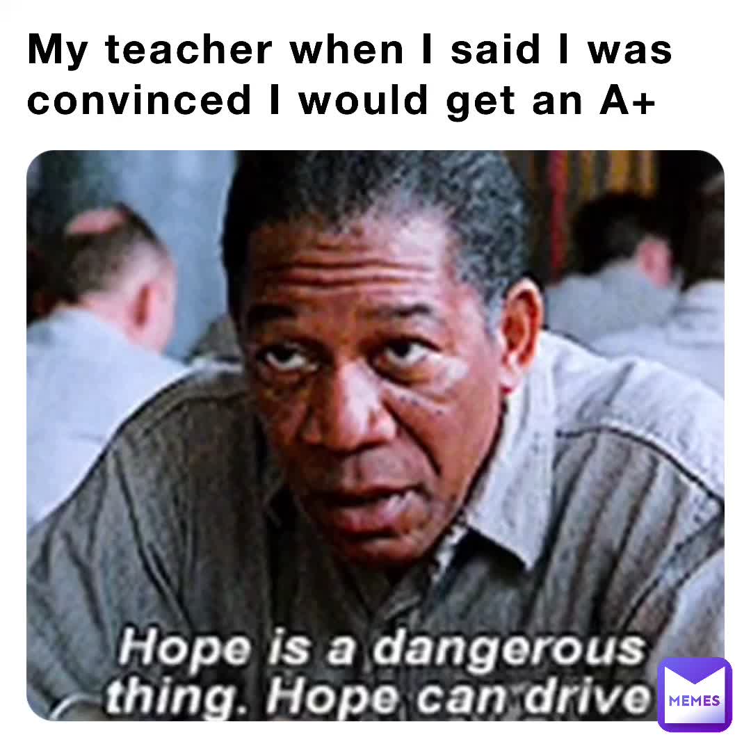My Teacher When I Said I Was Convinced I Would Get An A Tigerkatten Memes