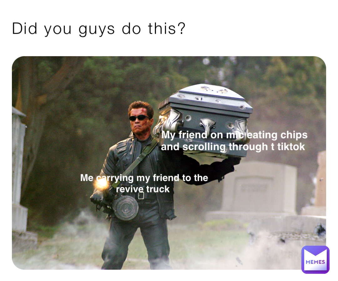 Did you guys do this? Me carrying my friend to the revive truck My friend on mic eating chips and scrolling through t tiktok