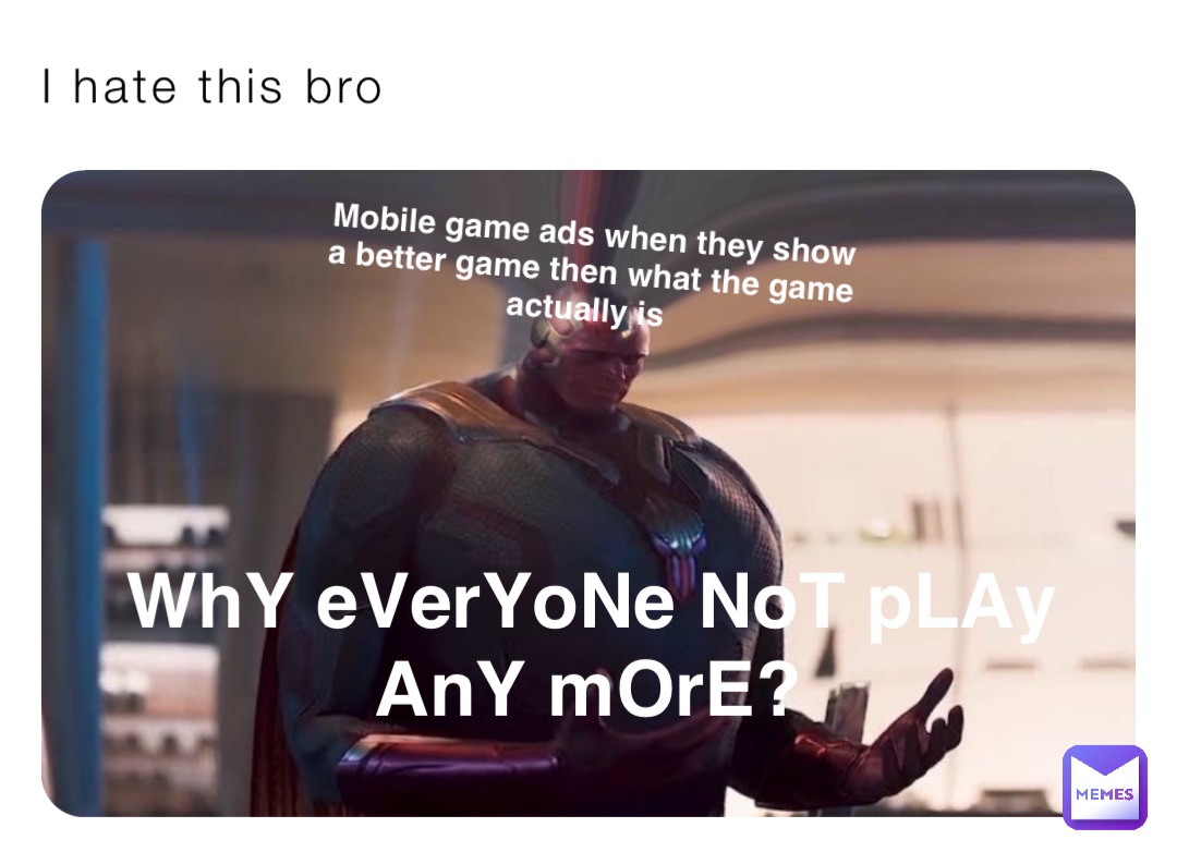 I hate this bro Mobile game ads when they show a better game then what the game actually is WhY eVerYoNe NoT pLAy AnY mOrE?