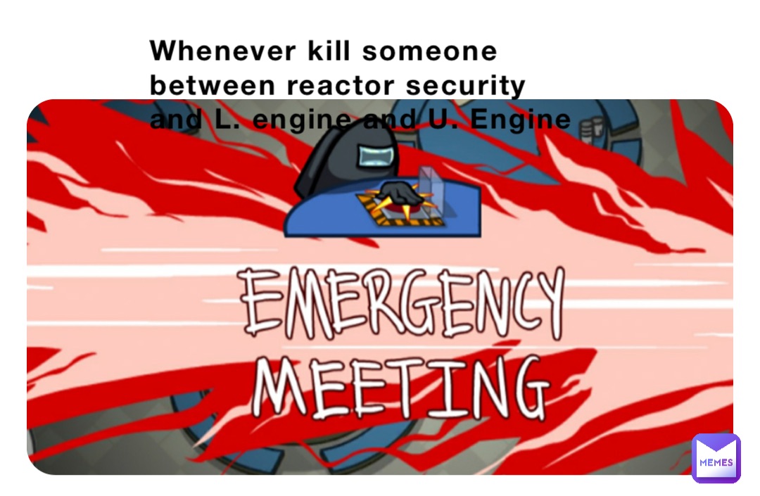 Whenever kill someone between reactor security and L. engine and U. Engine