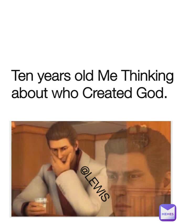 Ten years old Me Thinking about who Created God.  @LEWIS