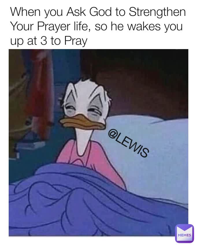 When you Ask God to Strengthen Your Prayer life, so he wakes you up at 3 to Pray @LEWIS