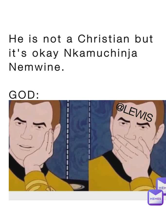 He is not a Christian but it's okay Nkamuchinja Nemwine. 

GOD: @LEWIS