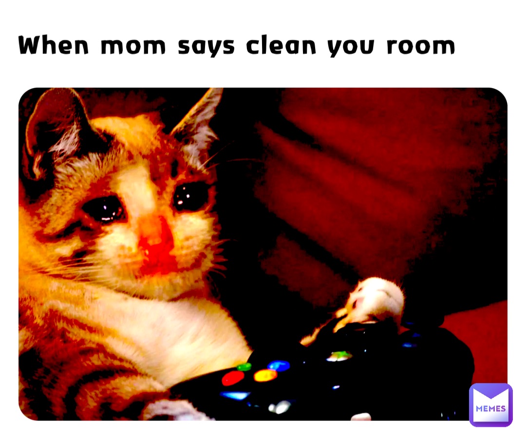 When mom says clean you room