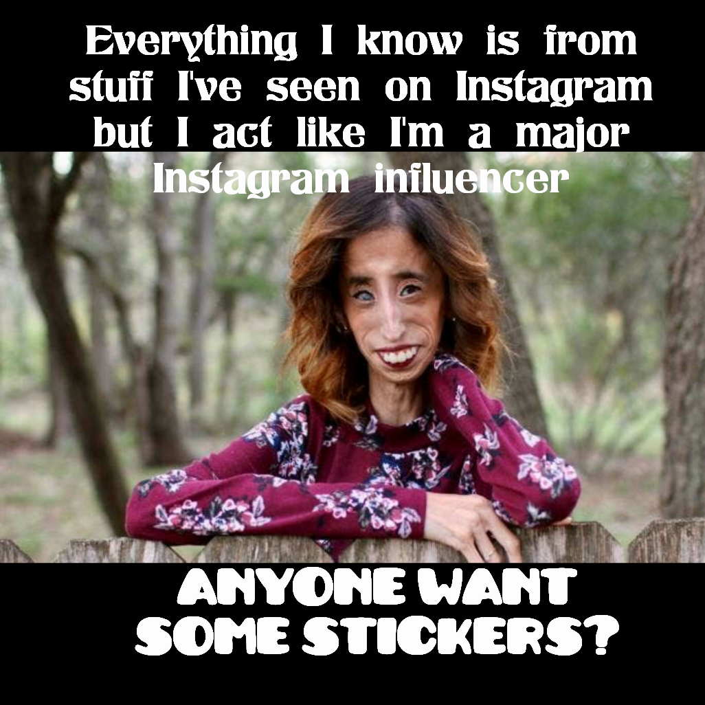 Everything I know is from stuff I've seen on Instagram but I act like I'm a major Instagram influencer Type Text anyone want some stickers?
