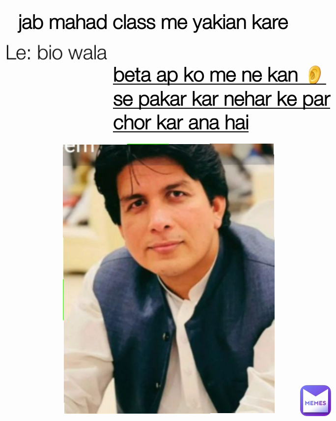 jab mahad class me yakian kare Le: bio wala beta ap ko me ne kan 👂 se pakar kar nehar ke par chor kar ana hai