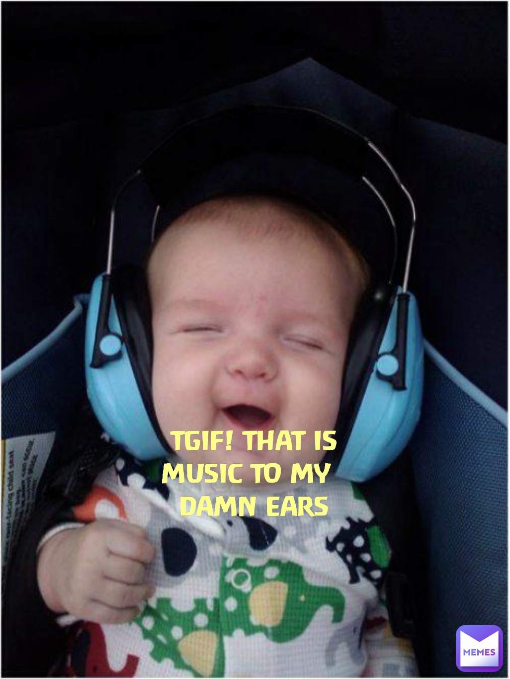  TGIF! THAT IS MUSIC TO MY 
 DAMN EARS