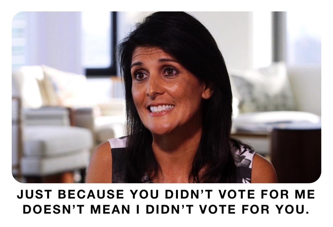 Just because you didn’t vote for me
Doesn’t mean I didn’t vote for you.