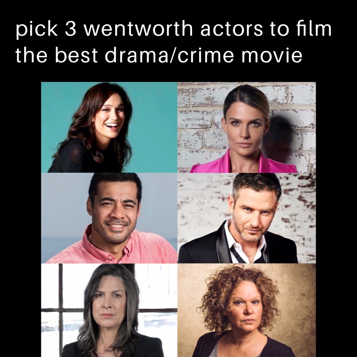 pick 3 wentworth actors to film the best drama/crime movie 