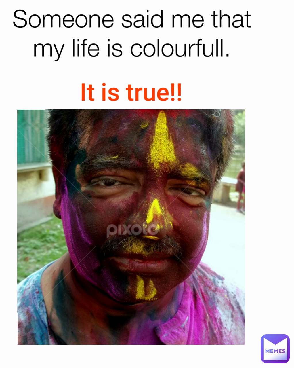 Someone said me that my life is colourfull.

 It is true!!