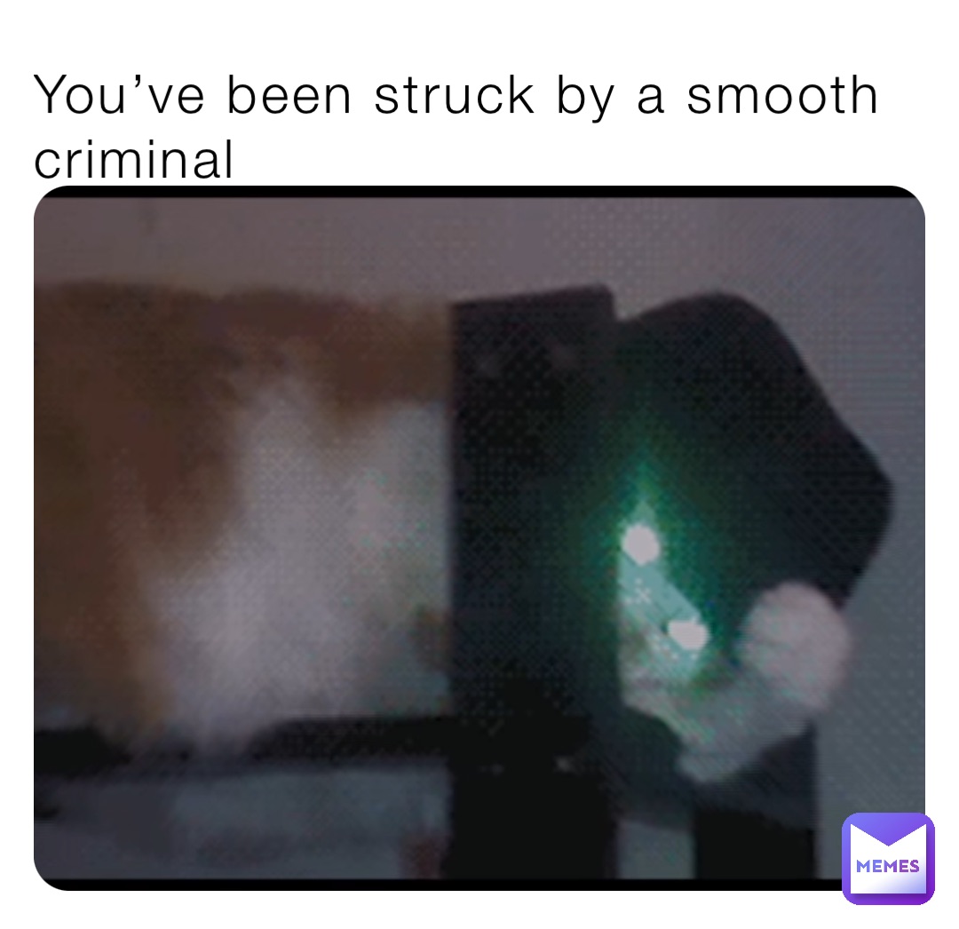 You’ve been struck by a smooth criminal