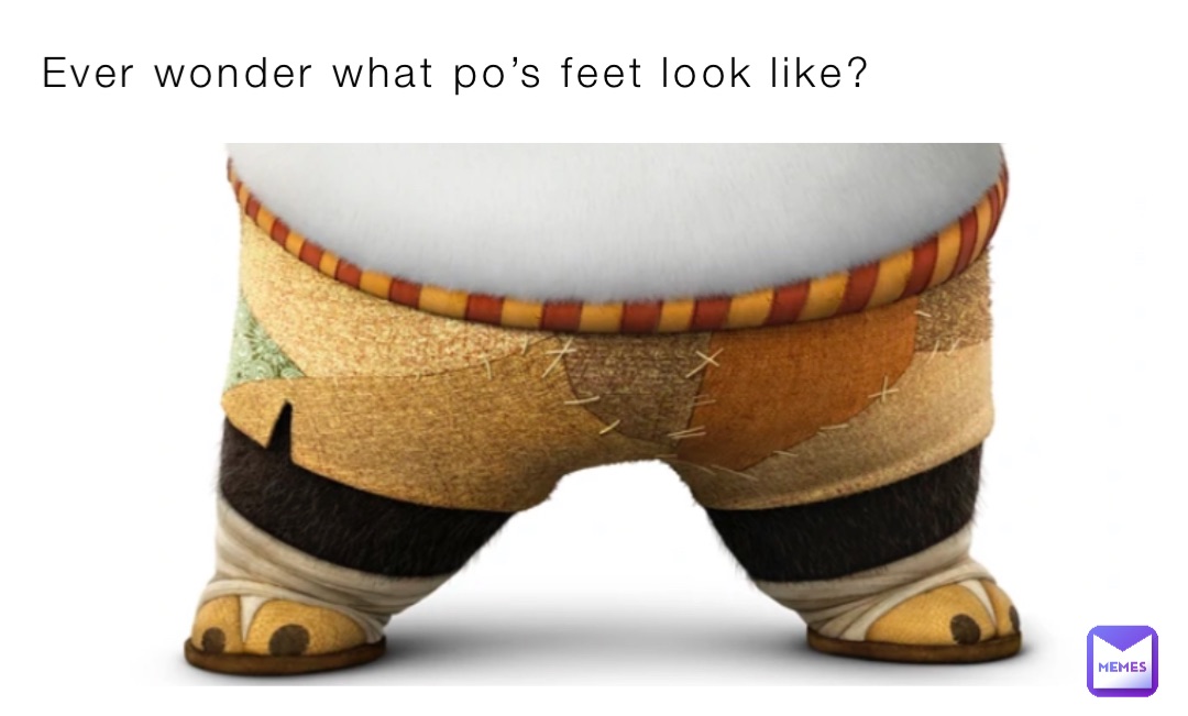 Ever wonder what po’s feet look like?