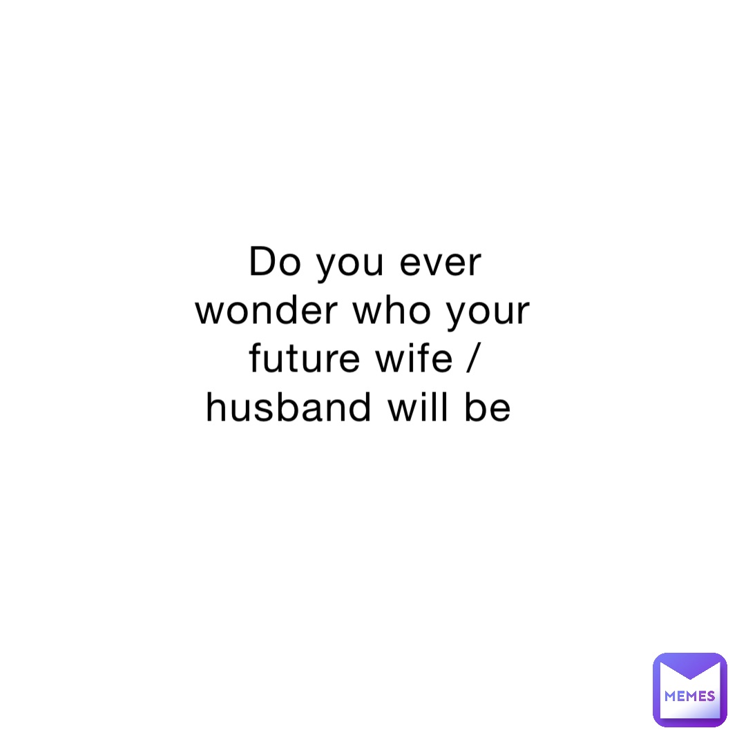 Do you ever wonder who your future wife / husband will be