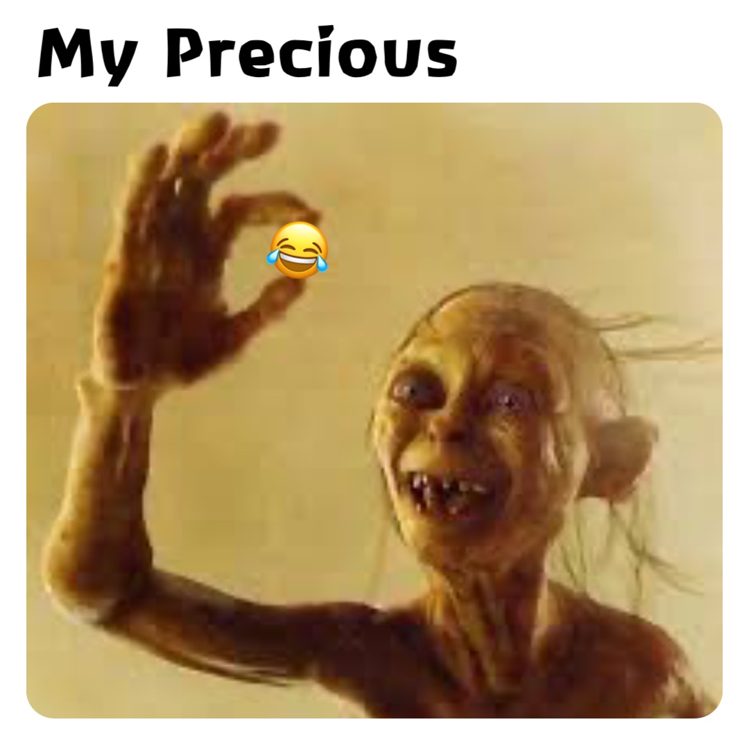 My Precious 😂