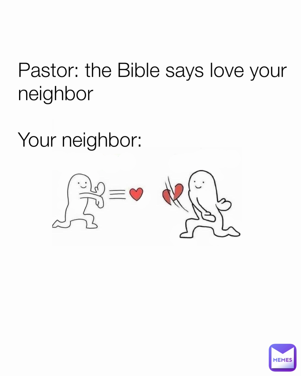 Pastor: the Bible says love your neighbor

Your neighbor: