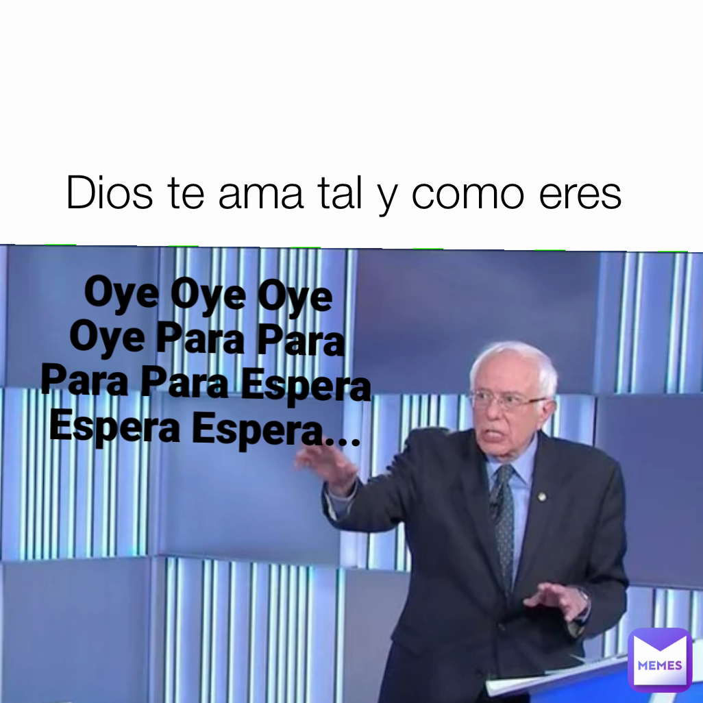 Oye Oye Oye Oye Para Para Para Para Espera Espera Espera... Dios te ama tal y como eres