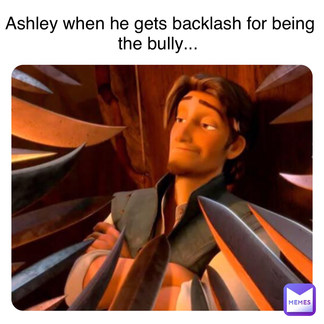 Double tap to edit Ashley when he gets backlash for being the bully...