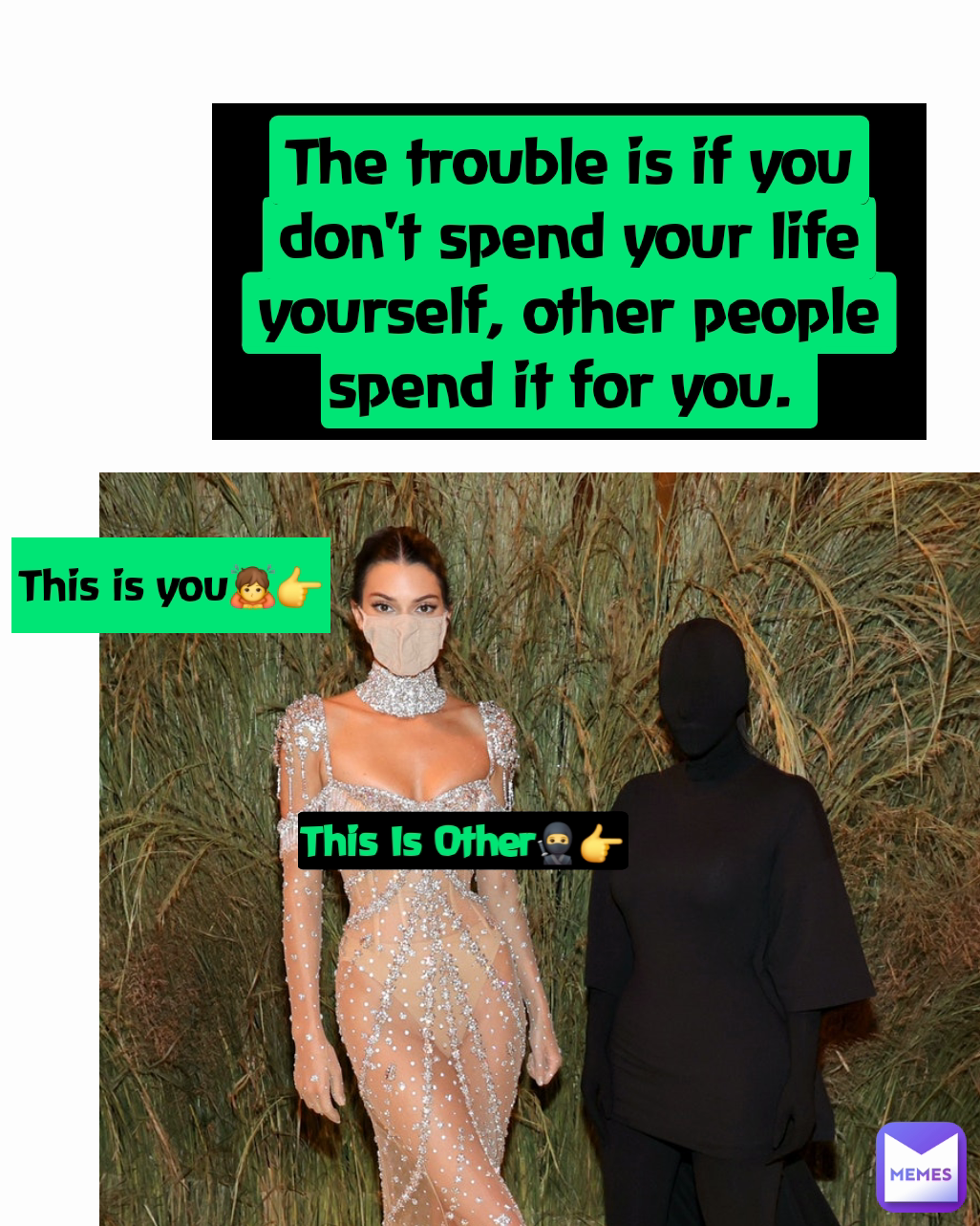 The trouble is if you don't spend your life yourself, other people spend it for you.  This is you🙇👉 This Is Other🥷👉