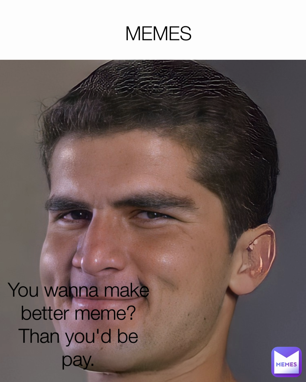 MEMES You wanna make better meme? Than you'd be pay. ct5555 Memes