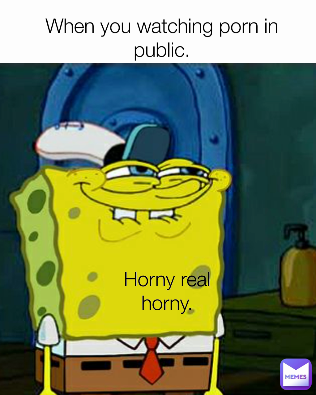When you watching porn in public. Horny real horny.