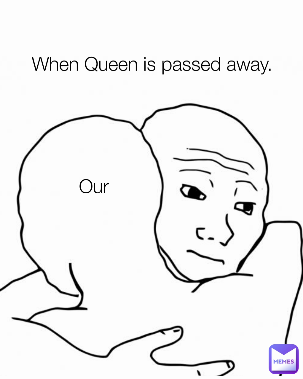 Our When Queen is passed away.