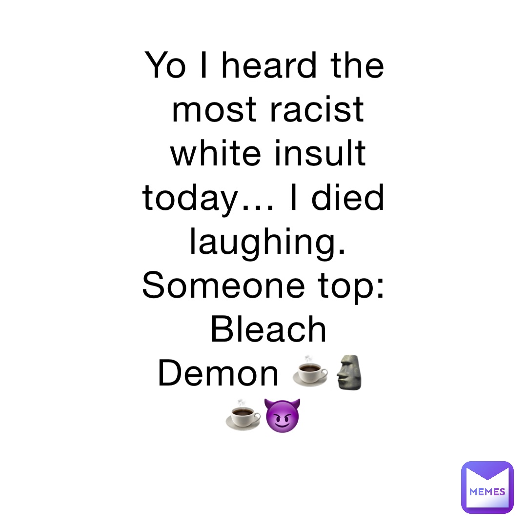 Yo I heard the most racist white insult today… I died laughing. Someone