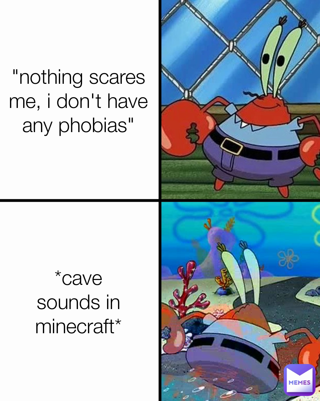 *cave sounds in minecraft* "nothing scares me, i don't have any phobias"