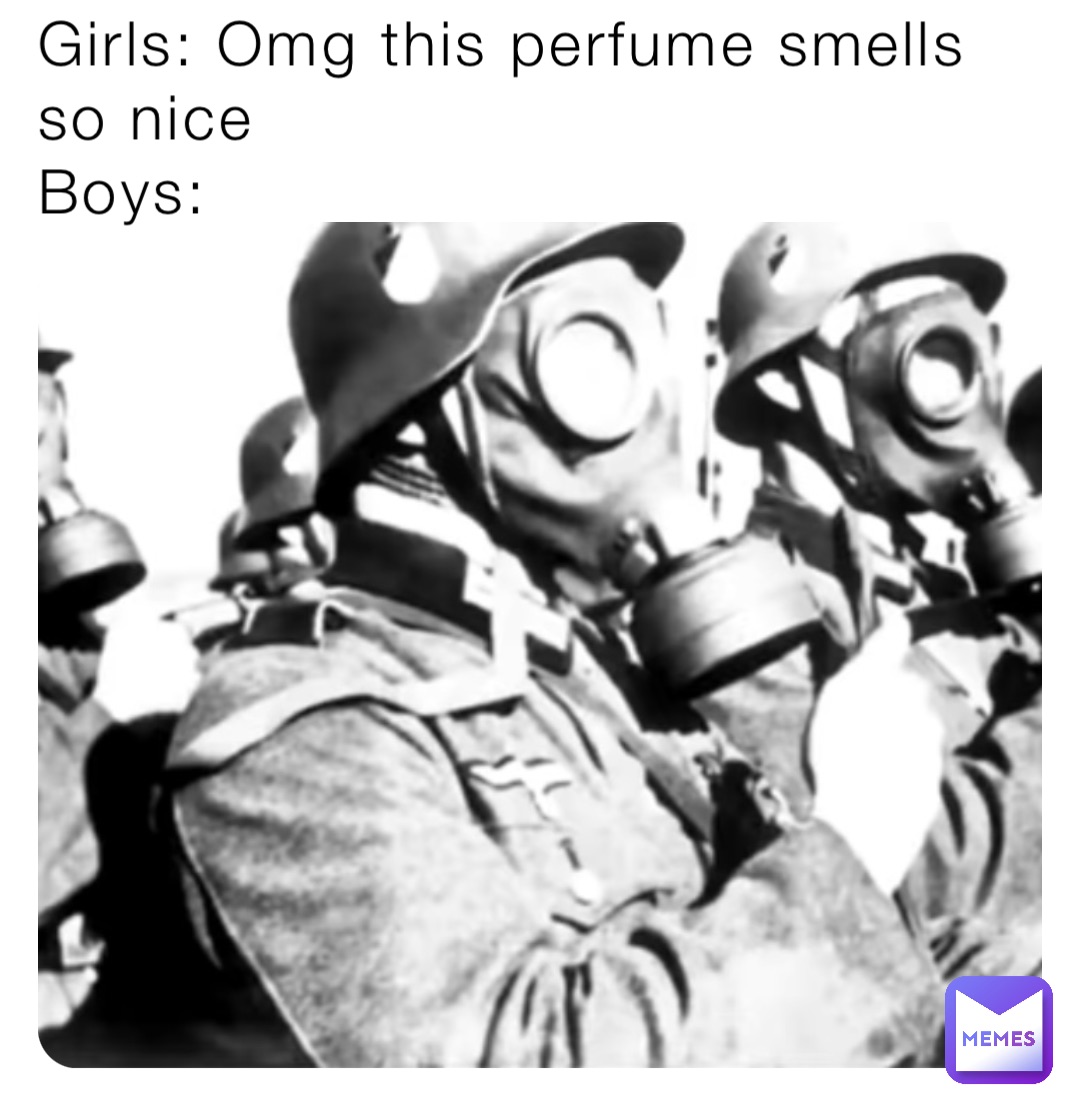 Girls: Omg this perfume smells so nice
Boys: